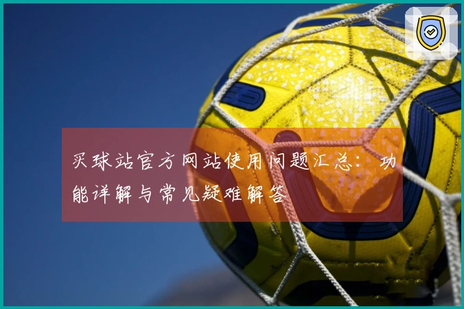 买球站官方网站使用问题汇总：功能详解与常见疑难解答