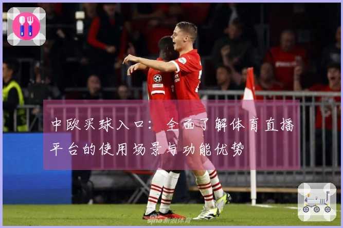 中欧买球入口：全面了解体育直播平台的使用场景与功能优势