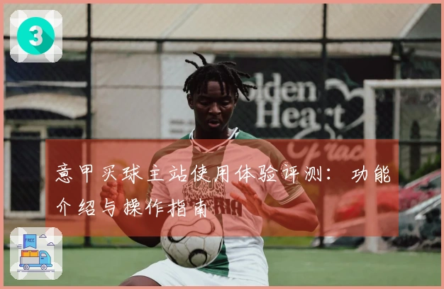 意甲买球主站使用体验评测：功能介绍与操作指南