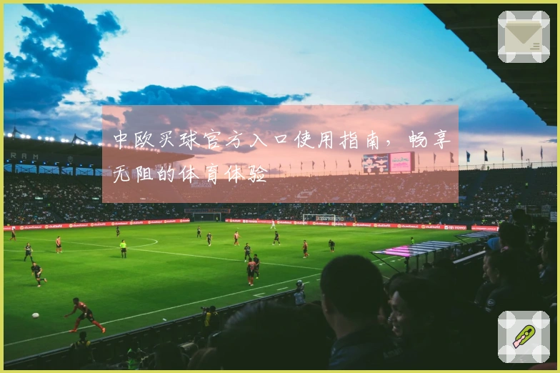 中欧买球官方入口使用指南，畅享无阻的体育体验