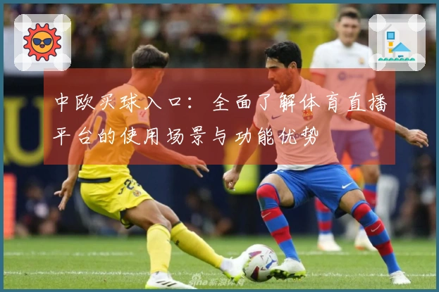 中欧买球入口：全面了解体育直播平台的使用场景与功能优势