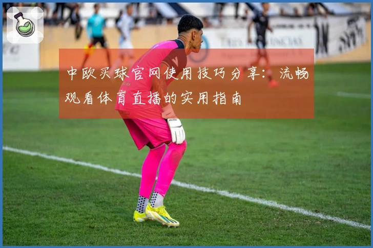中欧买球官网使用技巧分享：流畅观看体育直播的实用指南