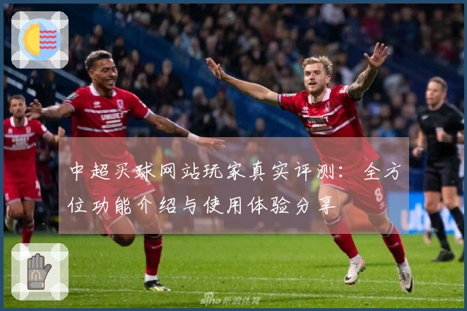 中超买球网站玩家真实评测：全方位功能介绍与使用体验分享
