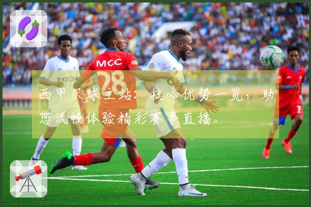西甲买球主站：核心优势一览，助您流畅体验精彩赛事直播。