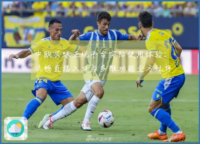 中欧买球正规平台实际使用体验：流畅直播入口与多维功能全方位评测
