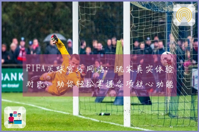FIFA买球官方网站：玩家真实体验对比，助你轻松掌握各项核心功能