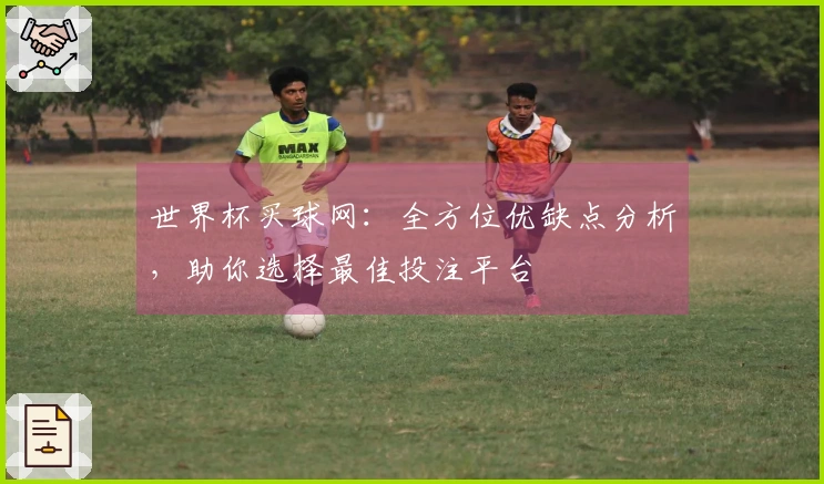 世界杯买球网：全方位优缺点分析，助你选择最佳投注平台