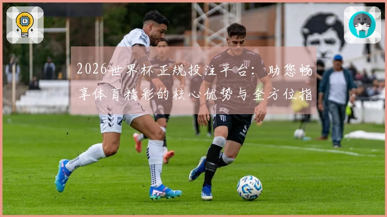 2026世界杯正规投注平台：助您畅享体育精彩的核心优势与全方位指南