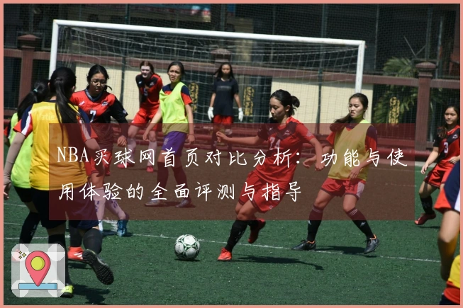 NBA买球网首页对比分析：功能与使用体验的全面评测与指导
