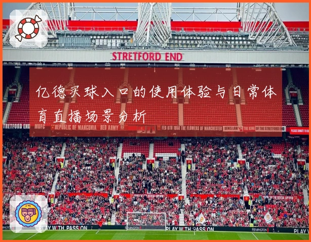 亿德买球入口的使用体验与日常体育直播场景分析