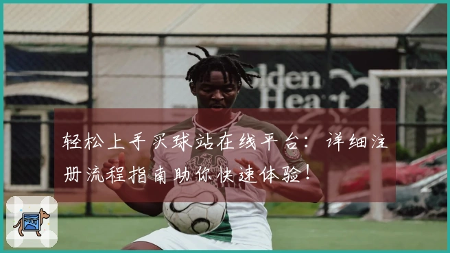 轻松上手买球站在线平台：详细注册流程指南助你快速体验！
