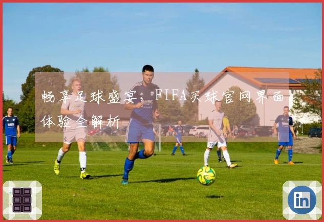畅享足球盛宴，FIFA买球官网界面体验全解析