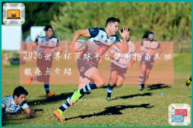 2026世界杯买球平台使用指南及功能亮点介绍