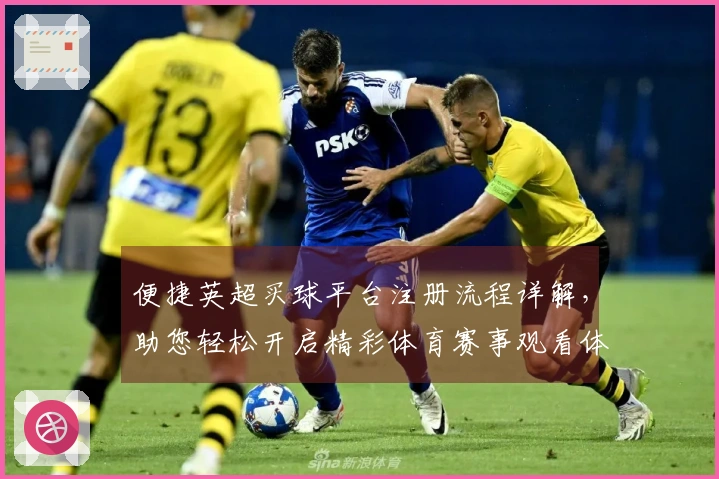 便捷英超买球平台注册流程详解，助您轻松开启精彩体育赛事观看体验