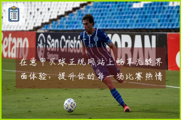 在意甲买球正规网站上畅享无缝界面体验，提升你的每一场比赛热情