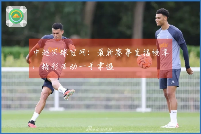 中超买球官网：最新赛事直播畅享，精彩活动一手掌握