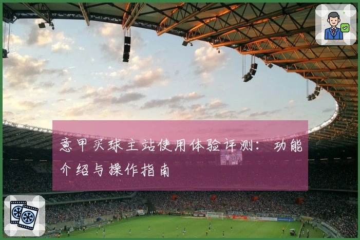 意甲买球主站使用体验评测：功能介绍与操作指南