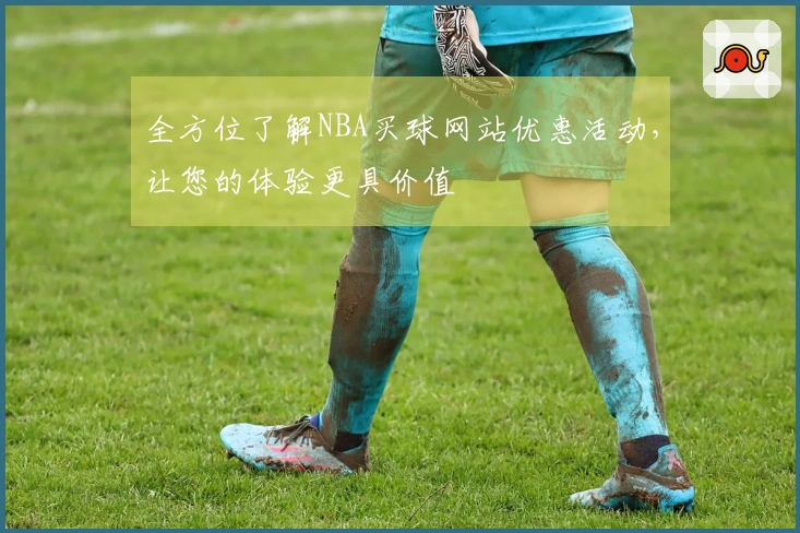 全方位了解NBA买球网站优惠活动，让您的体验更具价值
