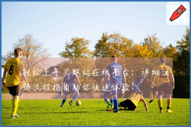 轻松上手买球站在线平台：详细注册流程指南助你快速体验！