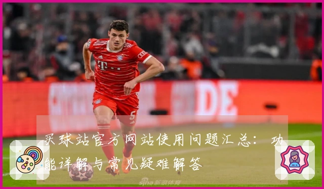 买球站官方网站使用问题汇总：功能详解与常见疑难解答