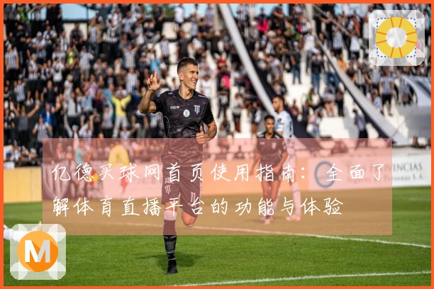 亿德买球网首页使用指南：全面了解体育直播平台的功能与体验