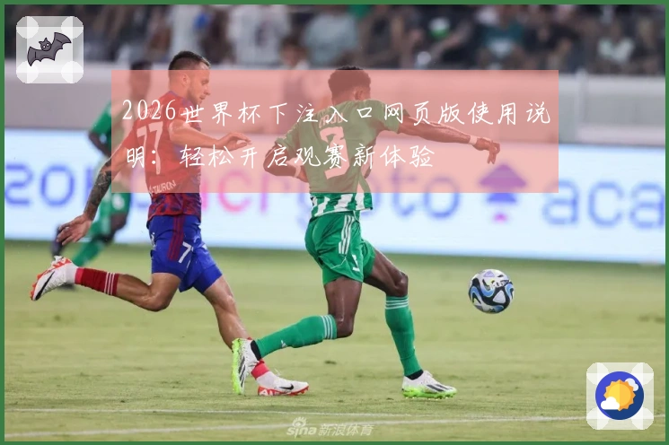 2026世界杯下注入口网页版使用说明：轻松开启观赛新体验
